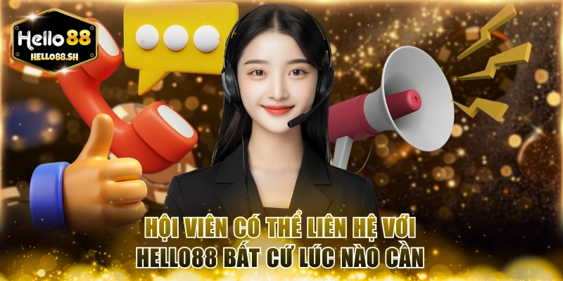 Hội viên có thể liên hệ với HELLO88 bất cứ lúc nào cần
